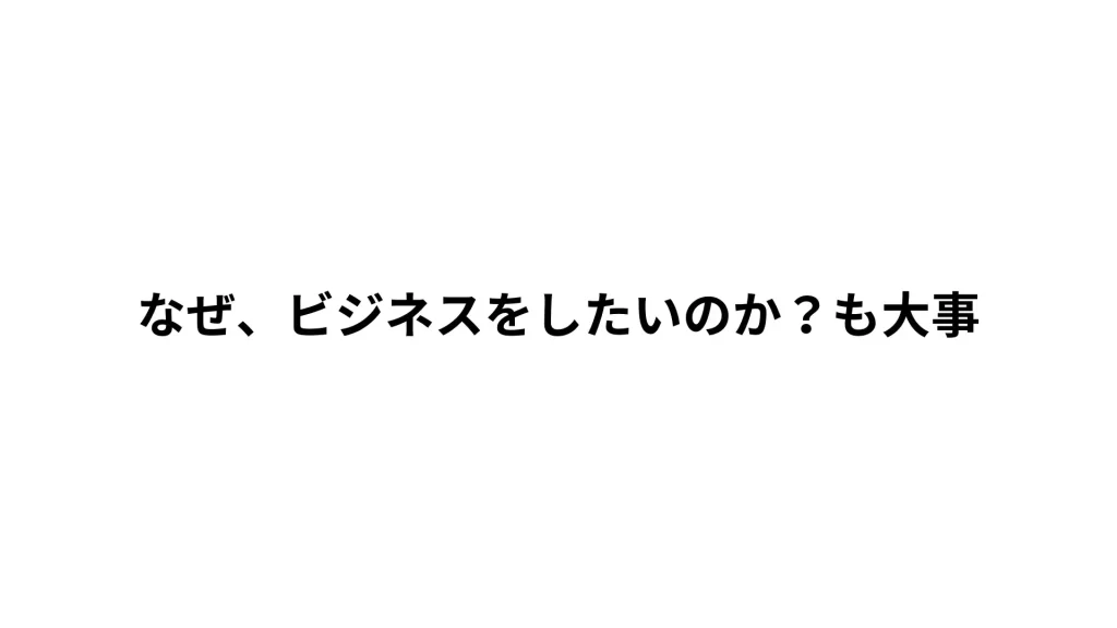 なぜ、ビジネスをしたいのか?も大事