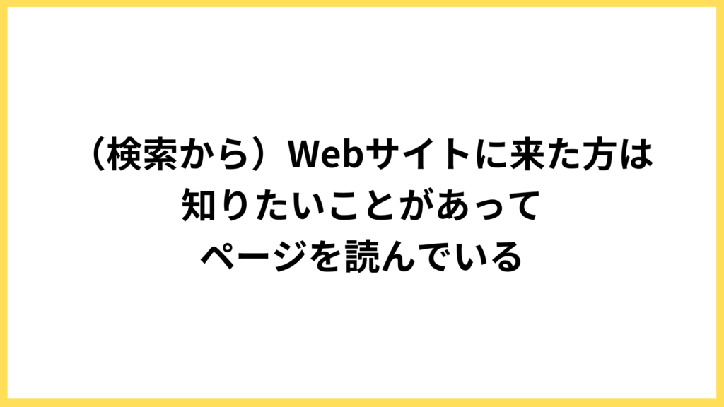 前提:Webサイトに来た方は知りたいことがある