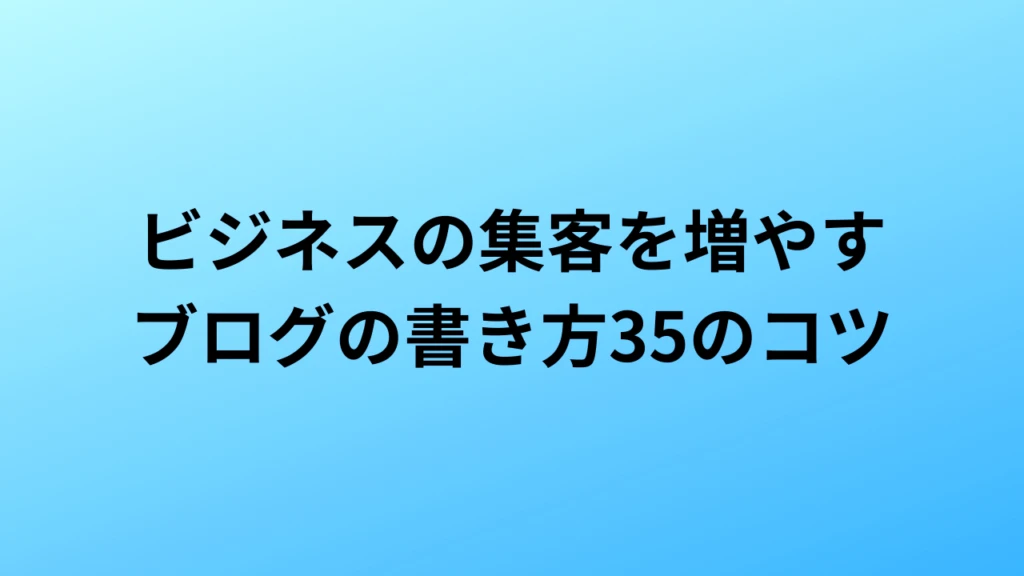 ビジネスブログ／集客できるブログの書き方35のコツ「申込や売上を増やす」ブログの書き方を徹底解説