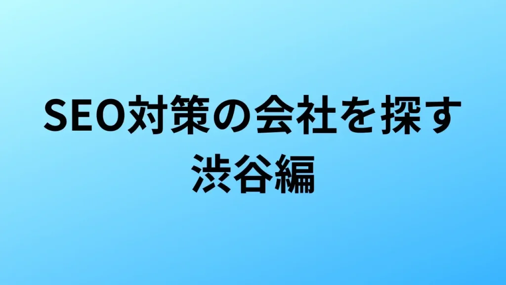 【2026年最新版】渋谷にあるSEO対策会社15社の特徴・料金を一覧で比較