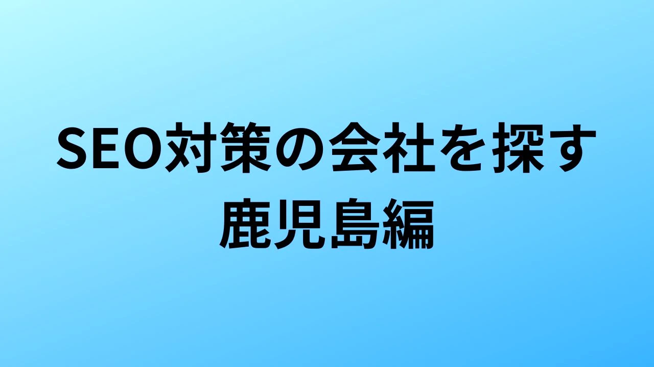 【2026年最新版】鹿児島にあるSEO対策会社4社の特徴・料金を一覧で比較