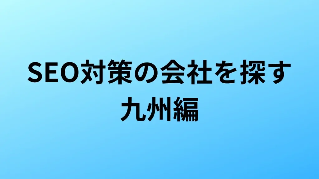【2026年最新版】九州にあるSEO対策会社35社の特徴・料金を一覧で比較