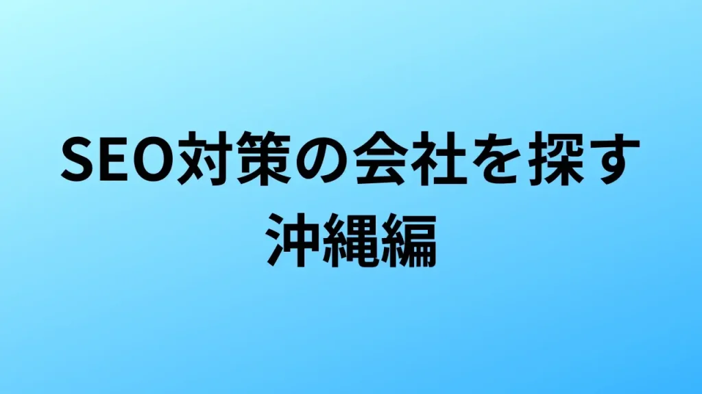 【2026年最新版】沖縄にあるSEO対策会社5社の特徴・料金を一覧で比較
