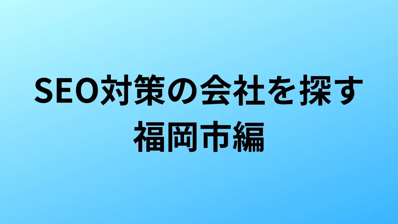 【2026年最新版】福岡市にあるSEO対策会社9社の特徴・料金を一覧で比較