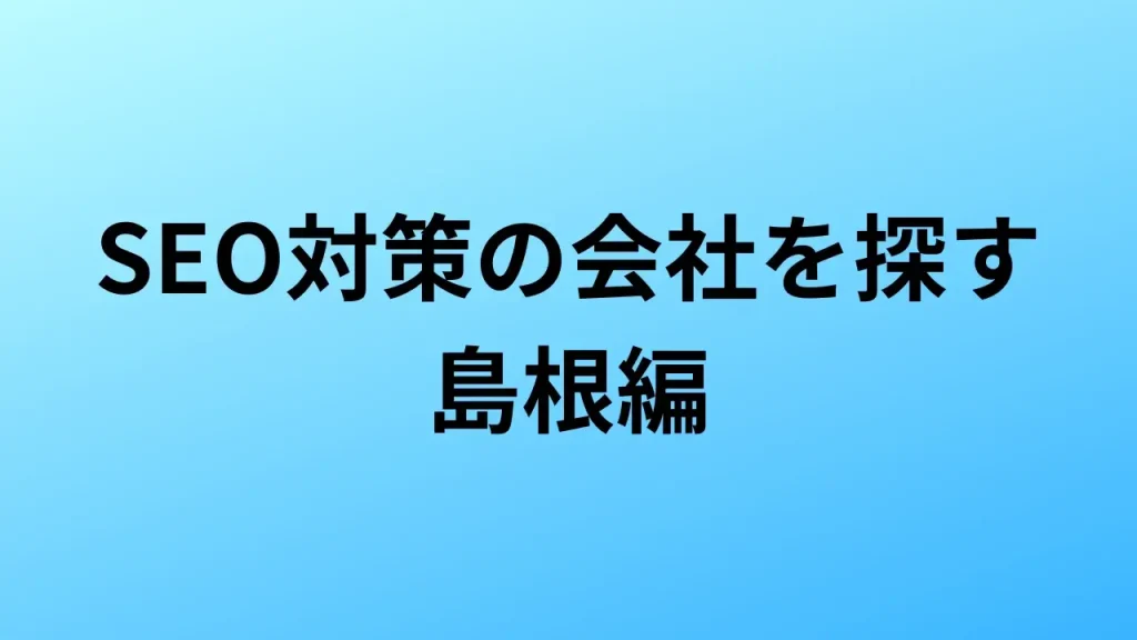 【2026年最新版】島根にあるSEO対策会社4社の特徴・料金を一覧で比較