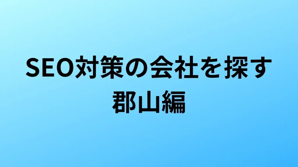 【2026年最新版】郡山にあるSEO対策会社3社の特徴・料金を一覧で比較