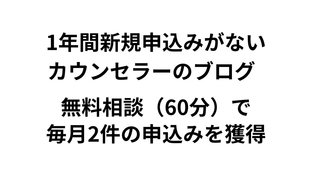 1年以上も新規申込みがないカウンセラーのブログ → 無料相談（60分）で毎月2件の申込みを獲得